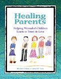 Healing Parents: Helping Wounded Children Learn to Trust and Love